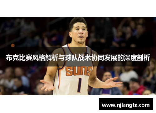 布克比赛风格解析与球队战术协同发展的深度剖析 布克比赛风格解析与球队战术协同发展的深度剖析