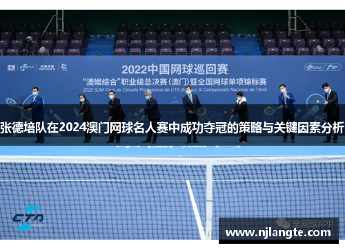 张德培队在2024澳门网球名人赛中成功夺冠的策略与关键因素分析